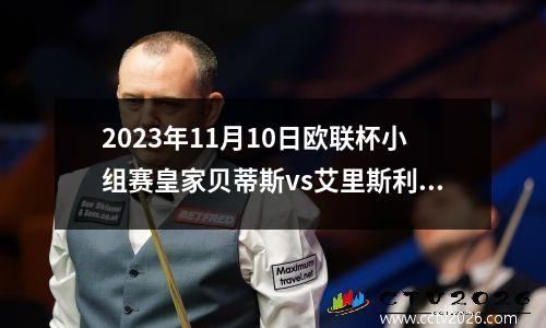 2023年11月10日欧联杯小组赛皇家贝蒂斯vs艾里斯利马斯素尔在线直播