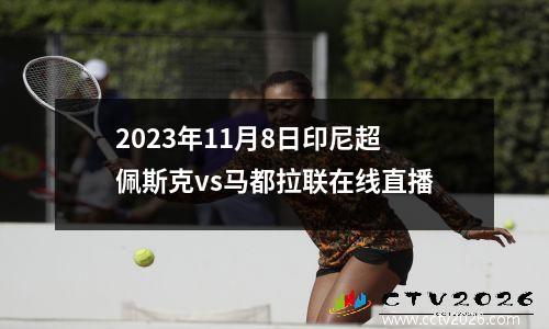 2023年11月8日印尼超佩斯克vs马都拉联在线直播