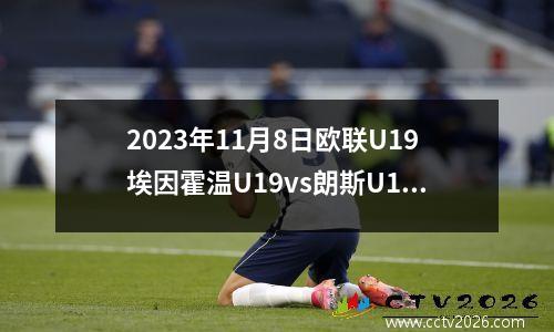 2023年11月8日欧联U19埃因霍温U19vs朗斯U19在线直播