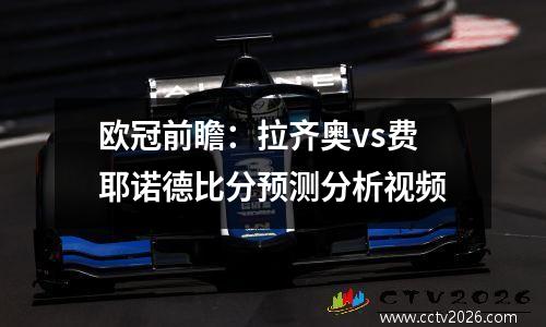 欧冠前瞻：拉齐奥vs费耶诺德比分预测分析视频