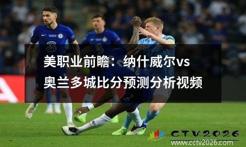 美职业前瞻：纳什威尔vs奥兰多城比分预测分析视频