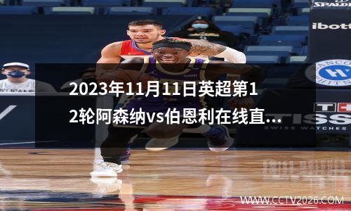 2023年11月11日英超第12轮阿森纳vs伯恩利在线直播