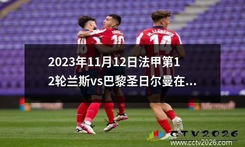 2023年11月12日法甲第12轮兰斯vs巴黎圣日尔曼在线直播