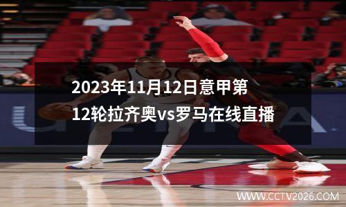 2023年11月12日意甲第12轮拉齐奥vs罗马在线直播
