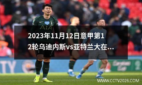 2023年11月12日意甲第12轮乌迪内斯vs亚特兰大在线直播