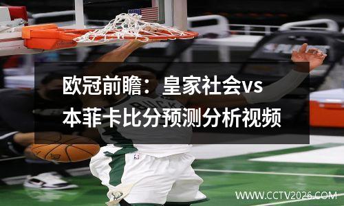 欧冠前瞻：皇家社会vs本菲卡比分预测分析视频
