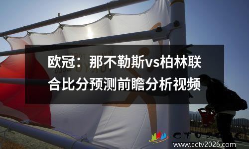 欧冠：那不勒斯vs柏林联合比分预测前瞻分析视频