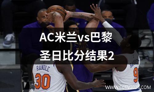 AC米兰vs巴黎圣日比分结果2