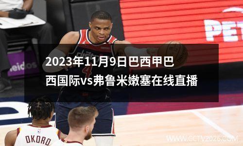 2023年11月9日巴西甲巴西国际vs弗鲁米嫩塞在线直播