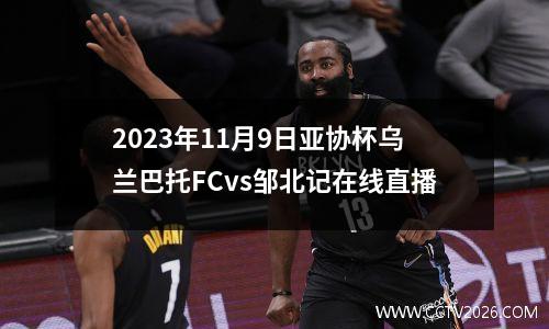 2023年11月9日亚协杯乌兰巴托FCvs邹北记在线直播