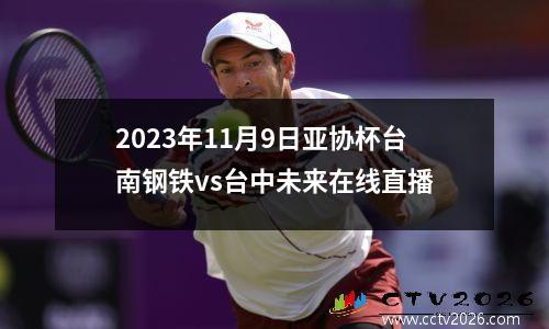 2023年11月9日亚协杯台南钢铁vs台中未来在线直播