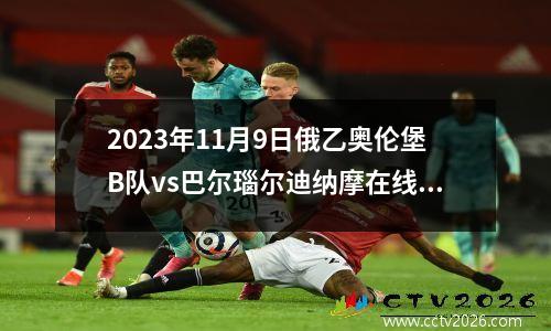 2023年11月9日俄乙奥伦堡B队vs巴尔瑙尔迪纳摩在线直播