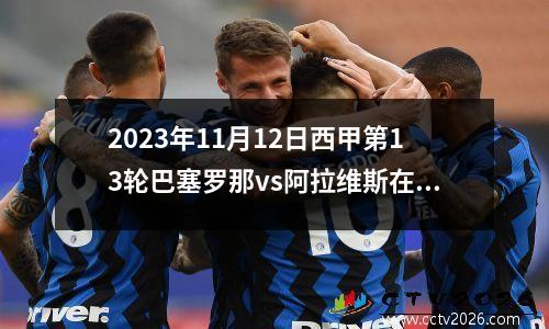 2023年11月12日西甲第13轮巴塞罗那vs阿拉维斯在线直播