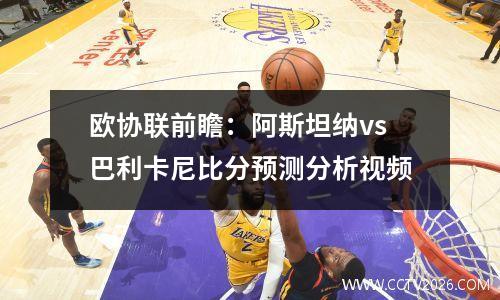 欧协联前瞻：阿斯坦纳vs巴利卡尼比分预测分析视频