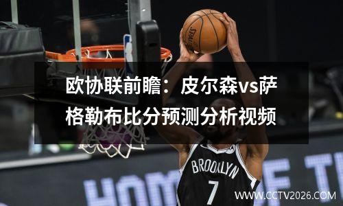 欧协联前瞻：皮尔森vs萨格勒布比分预测分析视频