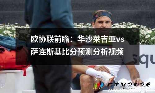 欧协联前瞻：华沙莱吉亚vs萨连斯基比分预测分析视频