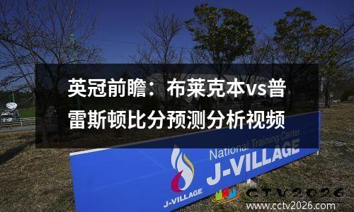 英冠前瞻：布莱克本vs普雷斯顿比分预测分析视频