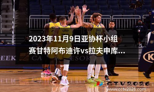 2023年11月9日亚协杯小组赛甘特阿布迪许vs拉夫申库洛布在线直播