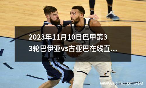 2023年11月10日巴甲第33轮巴伊亚vs古亚巴在线直播