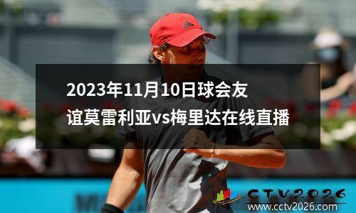 2023年11月10日球会友谊莫雷利亚vs梅里达在线直播