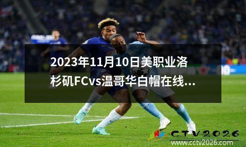 2023年11月10日美职业洛杉矶FCvs温哥华白帽在线直播