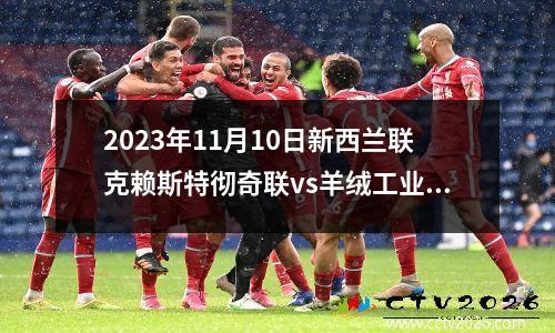 2023年11月10日新西兰联克赖斯特彻奇联vs羊绒工业在线直播