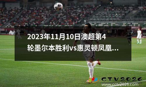 2023年11月10日澳超第4轮墨尔本胜利vs惠灵顿凤凰在线直播