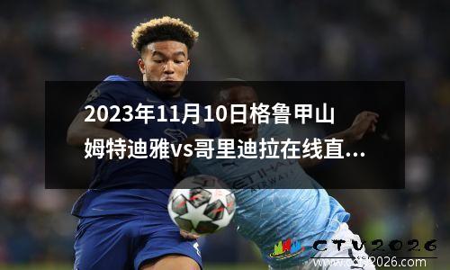 2023年11月10日格鲁甲山姆特迪雅vs哥里迪拉在线直播