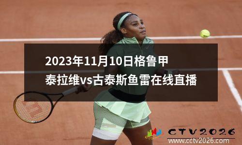 2023年11月10日格鲁甲泰拉维vs古泰斯鱼雷在线直播