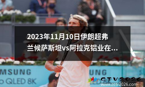 2023年11月10日伊朗超弗兰候萨斯坦vs阿拉克铝业在线直播