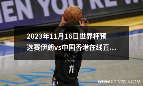 2023年11月16日世界杯预选赛伊朗vs中国香港在线直播