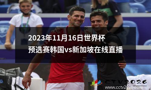 2023年11月16日世界杯预选赛韩国vs新加坡在线直播