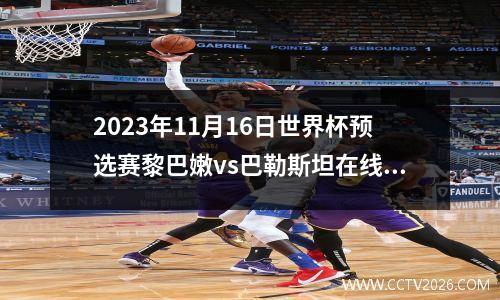 2023年11月16日世界杯预选赛黎巴嫩vs巴勒斯坦在线直播