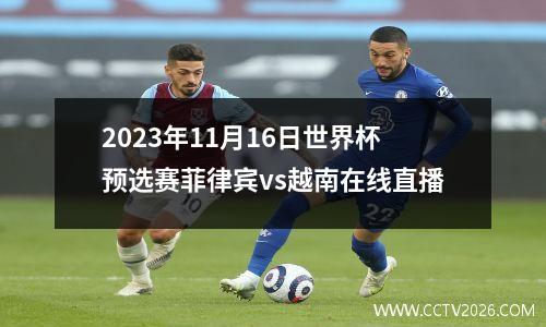 2023年11月16日世界杯预选赛菲律宾vs越南在线直播