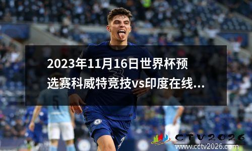 2023年11月16日世界杯预选赛科威特竞技vs印度在线直播