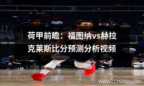 荷甲前瞻：福图纳vs赫拉克莱斯比分预测分析视频