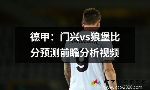德甲：门兴vs狼堡比分预测前瞻分析视频