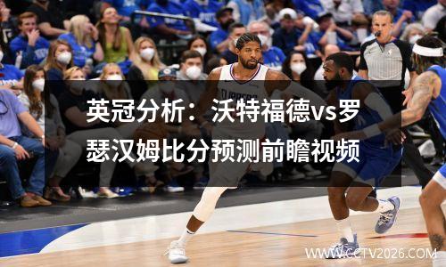 英冠分析：沃特福德vs罗瑟汉姆比分预测前瞻视频