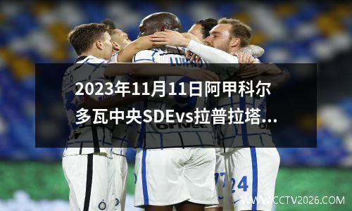 2023年11月11日阿甲科尔多瓦中央SDEvs拉普拉塔大学生在线直播