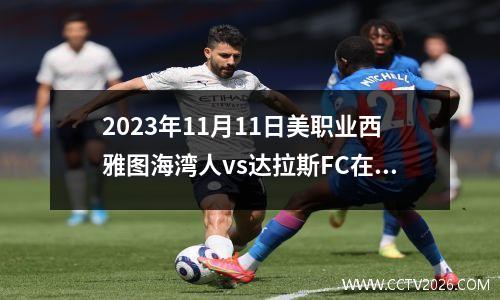 2023年11月11日美职业西雅图海湾人vs达拉斯FC在线直播