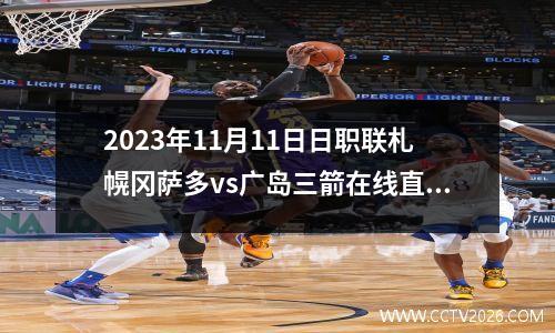 2023年11月11日日职联札幌冈萨多vs广岛三箭在线直播