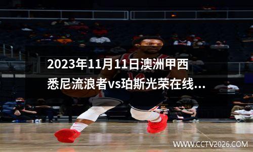 2023年11月11日澳洲甲西悉尼流浪者vs珀斯光荣在线直播