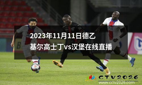 2023年11月11日德乙基尔高士丁vs汉堡在线直播