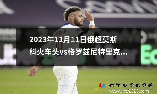 2023年11月11日俄超莫斯科火车头vs格罗兹尼特里克在线直播