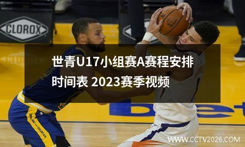 世青U17小组赛A赛程安排时间表 2023赛季视频