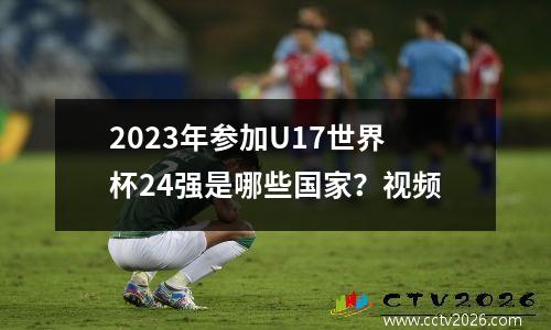 2023年参加U17世界杯24强是哪些国家？视频