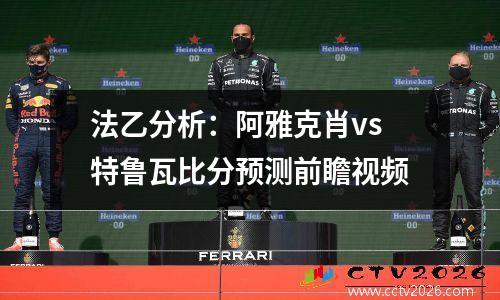 法乙分析：阿雅克肖vs特鲁瓦比分预测前瞻视频
