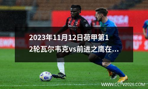 2023年11月12日荷甲第12轮瓦尔韦克vs前进之鹰在线直播
