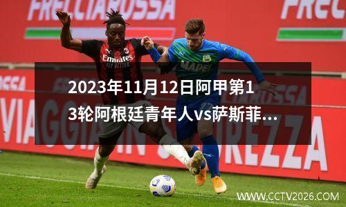 2023年11月12日阿甲第13轮阿根廷青年人vs萨斯菲尔德在线直播