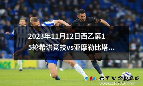 2023年11月12日西乙第15轮希洪竞技vs亚摩勒比塔在线直播